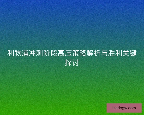 利物浦冲刺阶段高压策略解析与胜利关键探讨