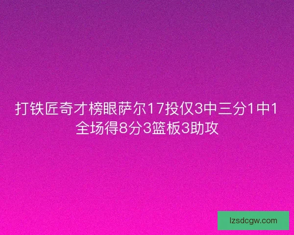 打铁匠奇才榜眼萨尔17投仅3中三分1中1全场得8分3篮板3助攻